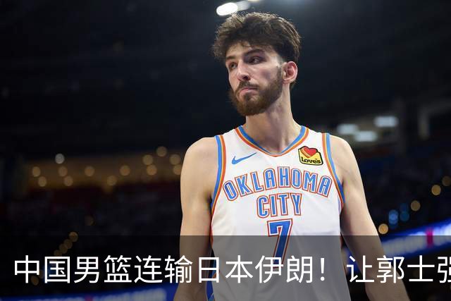 中国男篮连输日本伊朗！让郭士强下课解决不了问题 懂球都知道原因