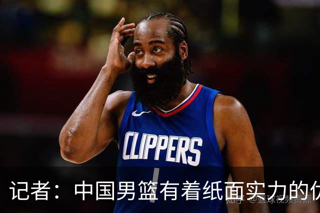 记者：中国男篮有着纸面实力的优势 要控制好篮板 限制日本的反击